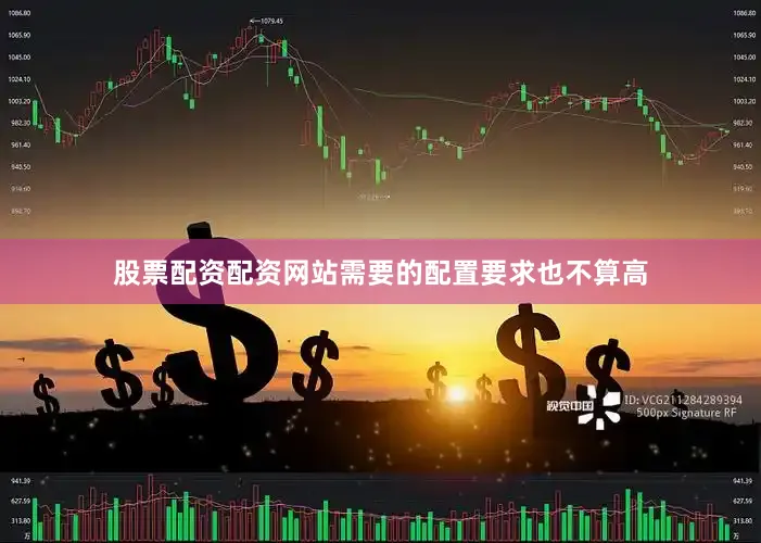股票配资配资网站需要的配置要求也不算高