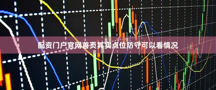 配资门户官网首页其实点位防守可以看情况