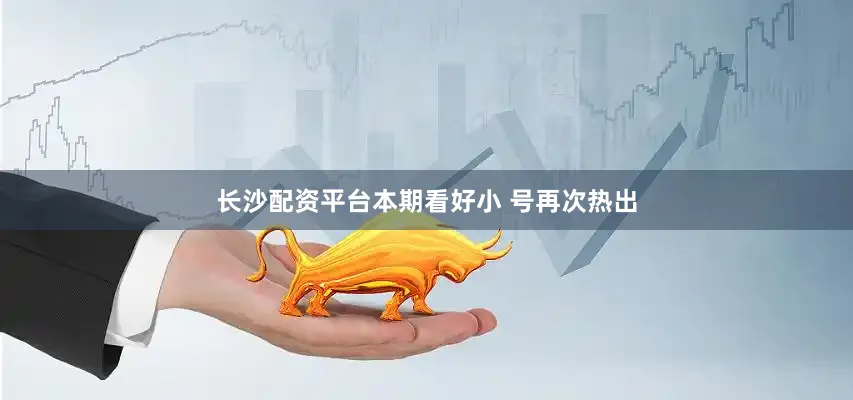 长沙配资平台本期看好小 号再次热出