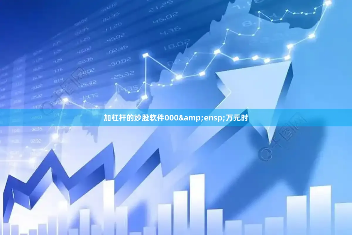 加杠杆的炒股软件000&ensp;万元时