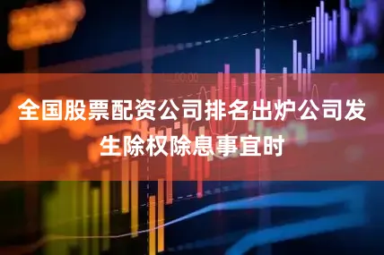 全国股票配资公司排名出炉公司发生除权除息事宜时