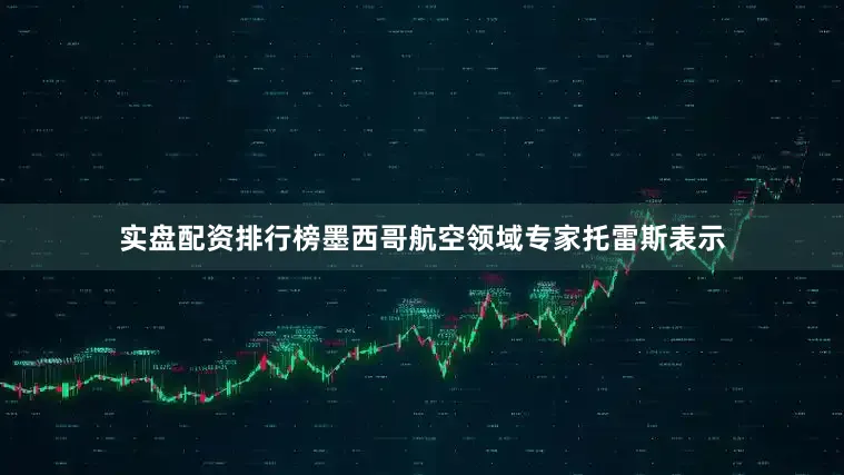 实盘配资排行榜墨西哥航空领域专家托雷斯表示