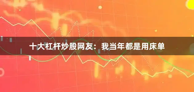 十大杠杆炒股网友：我当年都是用床单