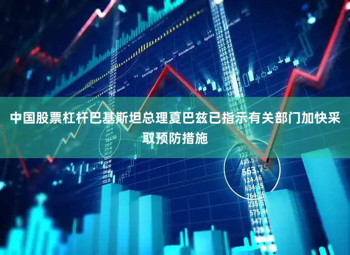 中国股票杠杆巴基斯坦总理夏巴兹已指示有关部门加快采取预防措施