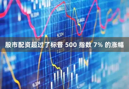 股市配资超过了标普 500 指数 7% 的涨幅