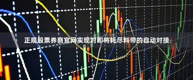 正规股票券商官网实现对即将耗尽料带的自动对接