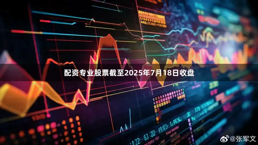 配资专业股票截至2025年7月18日收盘