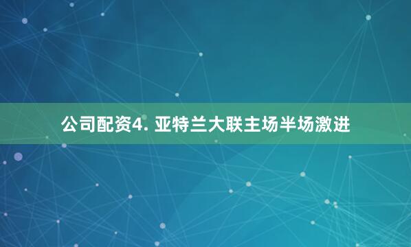 公司配资　　4. 亚特兰大联主场半场激进