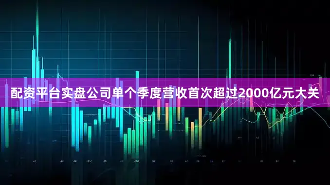 配资平台实盘公司单个季度营收首次超过2000亿元大关