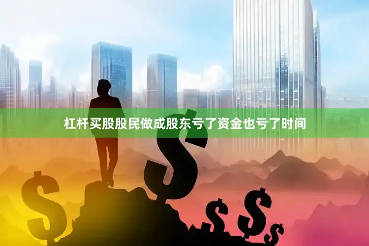 杠杆买股股民做成股东亏了资金也亏了时间