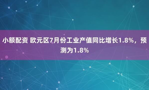 小额配资 欧元区7月份工业产值同比增长1.8%，预测为1.8%