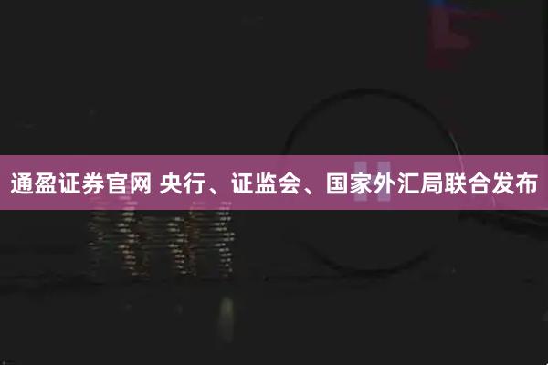 通盈证券官网 央行、证监会、国家外汇局联合发布