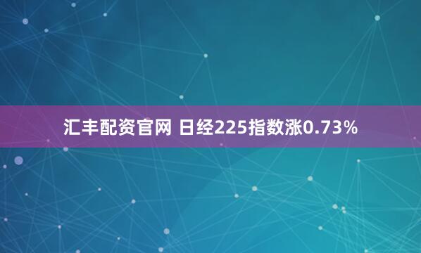 汇丰配资官网 日经225指数涨0.73%