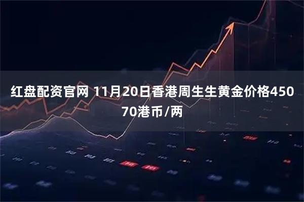红盘配资官网 11月20日香港周生生黄金价格45070港币/两