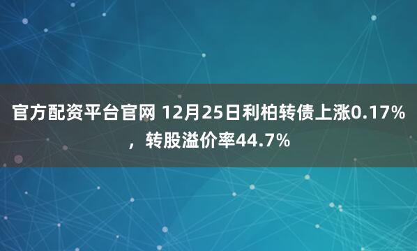 官方配资平台官网 12月25日利柏转债上涨0.17%,转股溢价率44.7%