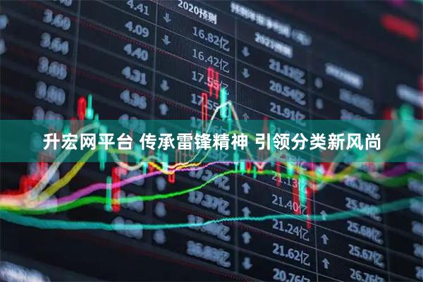 升宏网平台 传承雷锋精神 引领分类新风尚